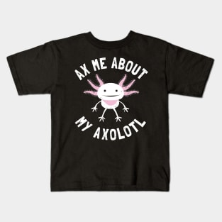 Ax Me About My Axolotl - Axolotl Salamander Lover Kids T-Shirt